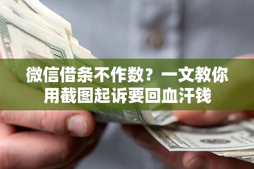 武汉微信借条不作数？一文教你用截图起诉要回血汗钱