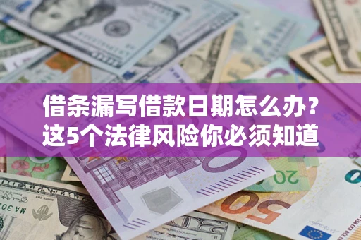 武汉借条漏写借款日期怎么办？这5个法律风险你必须知道