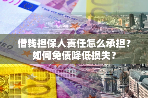 武汉借钱担保人责任怎么承担？如何免债降低损失？