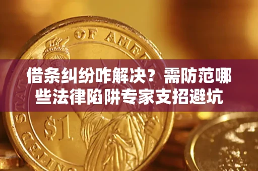 武汉借条纠纷咋解决？需防范哪些法律陷阱专家支招避坑