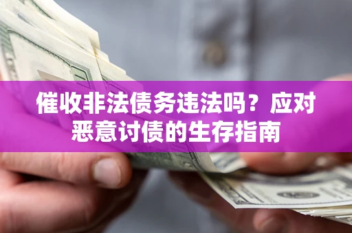 武汉催收非法债务违法吗？应对恶意讨债的生存指南