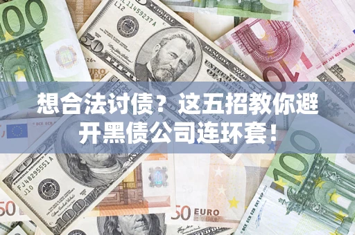 武汉想合法讨债？这五招教你避开黑债公司连环套！