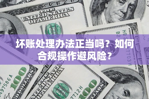 武汉坏账处理办法正当吗？如何合规操作避风险？