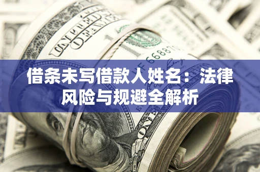 武汉借条未写借款人姓名：法律风险与规避全解析