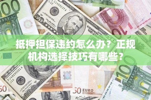 武汉抵押担保违约怎么办？正规机构选择技巧有哪些？