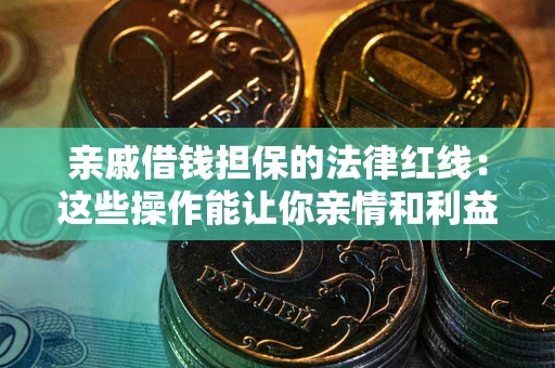 武汉亲戚借钱担保的法律红线：这些操作能让你亲情和利益两不误