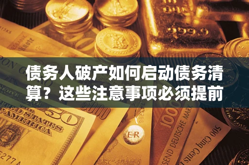 武汉债务人破产如何启动债务清算？这些注意事项必须提前知道