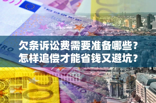 武汉欠条诉讼费需要准备哪些？怎样追偿才能省钱又避坑？