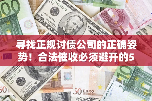 武汉寻找正规讨债公司的正确姿势！合法催收必须避开的5大雷区