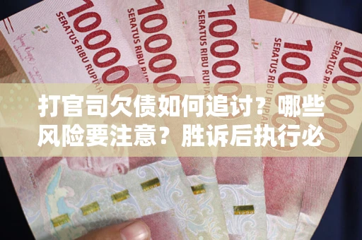武汉打官司欠债如何追讨？哪些风险要注意？胜诉后执行必看！