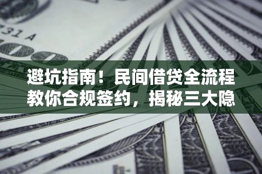 武汉避坑指南！民间借贷全流程教你合规签约，揭秘三大隐形陷阱