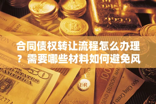 武汉合同债权转让流程怎么办理？需要哪些材料如何避免风险？