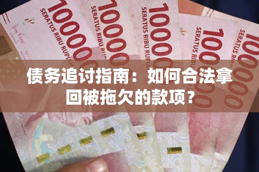 武汉债务追讨指南：如何合法拿回被拖欠的款项？