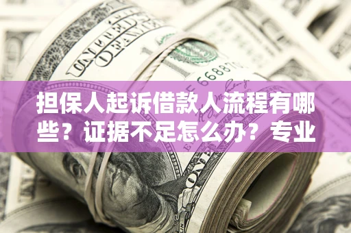 武汉担保人起诉借款人流程有哪些？证据不足怎么办？专业律师解答