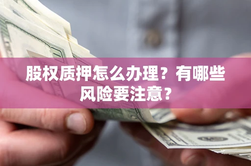 武汉股权质押怎么办理？有哪些风险要注意？