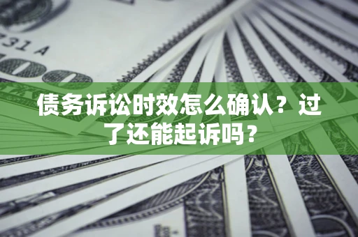 武汉债务诉讼时效怎么确认？过了还能起诉吗？