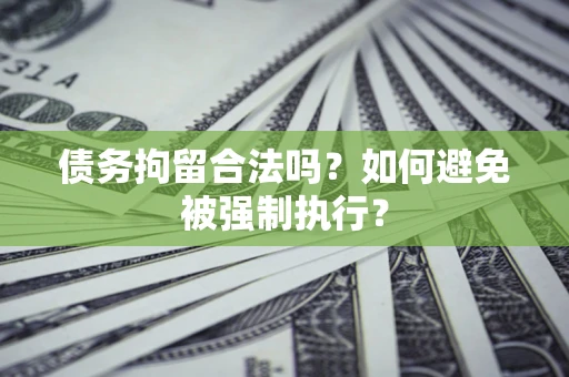 武汉债务拘留合法吗？如何避免被强制执行？