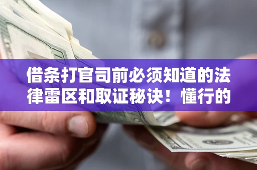 武汉借条打官司前必须知道的法律雷区和取证秘诀！懂行的人已经留好这些证据
