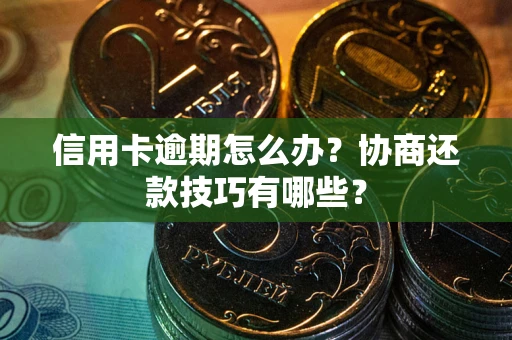 武汉信用卡逾期怎么办？协商还款技巧有哪些？