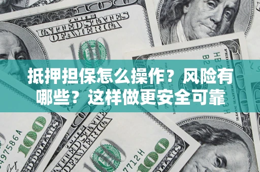 武汉抵押担保怎么操作？风险有哪些？这样做更安全可靠