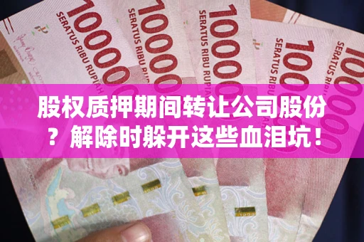 武汉股权质押期间转让公司股份？解除时躲开这些血泪坑！