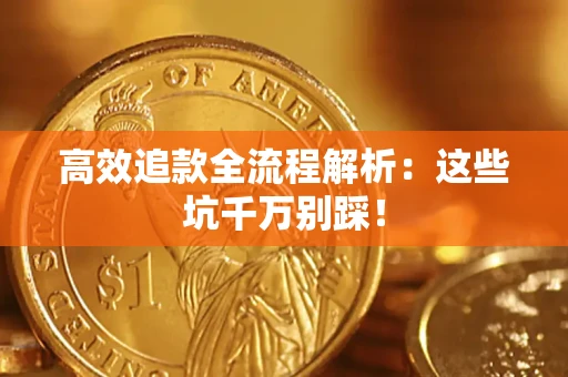 武汉高效追款全流程解析：这些坑千万别踩！