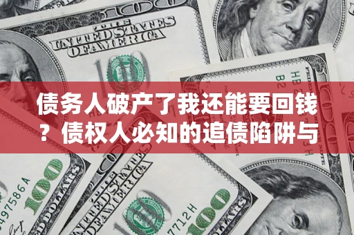 武汉债务人破产了我还能要回钱？债权人必知的追债陷阱与破局之道