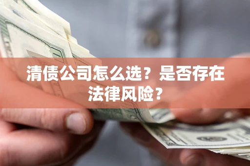 武汉清债公司怎么选？是否存在法律风险？