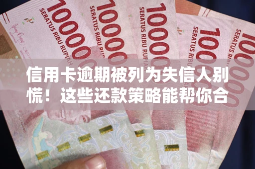 武汉信用卡逾期被列为失信人别慌！这些还款策略能帮你合法止损
