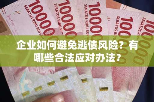 武汉企业如何避免逃债风险？有哪些合法应对办法？
