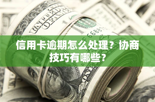 武汉信用卡逾期怎么处理？协商技巧有哪些？