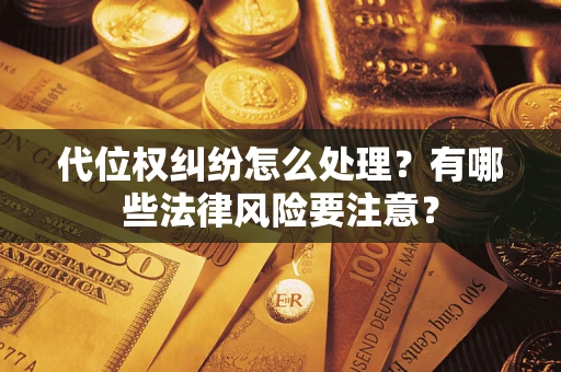 武汉代位权纠纷怎么处理？有哪些法律风险要注意？