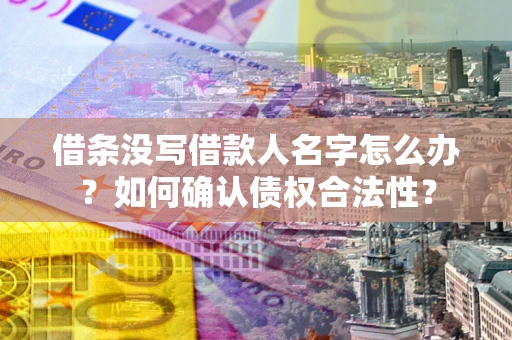 武汉借条没写借款人名字怎么办？如何确认债权合法性？