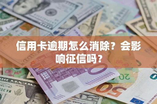武汉信用卡逾期怎么消除？会影响征信吗？