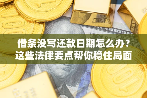 武汉借条没写还款日期怎么办？这些法律要点帮你稳住局面
