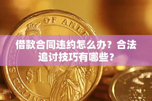 武汉借款合同违约怎么办？合法追讨技巧有哪些？