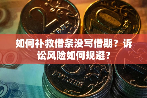 武汉如何补救借条没写借期？诉讼风险如何规避？