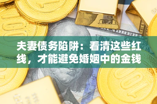武汉夫妻债务陷阱：看清这些红线，才能避免婚姻中的金钱危机