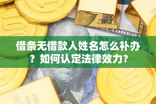 武汉借条无借款人姓名怎么补办？如何认定法律效力？