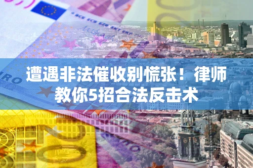 武汉遭遇非法催收别慌张！律师教你5招合法反击术