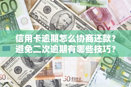 武汉信用卡逾期怎么协商还款？避免二次逾期有哪些技巧？