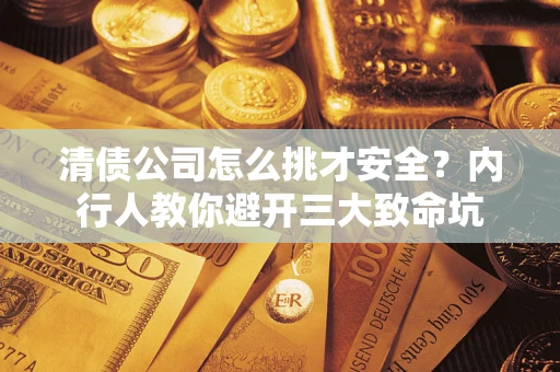 武汉清债公司怎么挑才安全?内行人教你避开三大致命坑 武汉清债公司怎么挑才安全?内行人教你避开三大致命坑