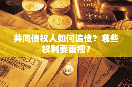 武汉共同债权人如何追债？哪些权利要重视？