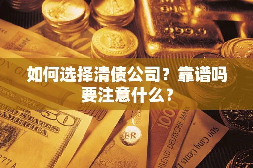 武汉如何选择清债公司？靠谱吗要注意什么？