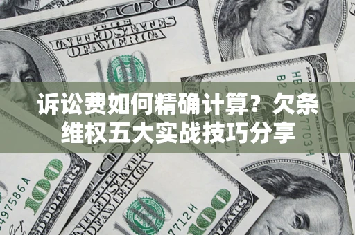 武汉诉讼费如何精确计算？欠条维权五大实战技巧分享