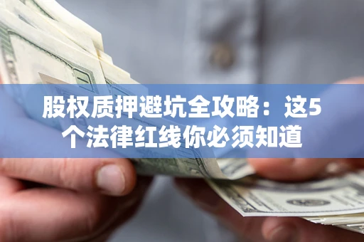 武汉股权质押避坑全攻略：这5个法律红线你必须知道