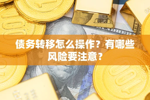 武汉债务转移怎么操作？有哪些风险要注意？