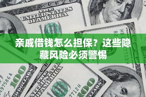 武汉亲戚借钱怎么担保？这些隐藏风险必须警惕