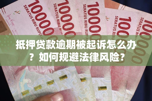 武汉抵押贷款逾期被起诉怎么办？如何规避法律风险？