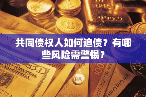 武汉共同债权人如何追债？有哪些风险需警惕？